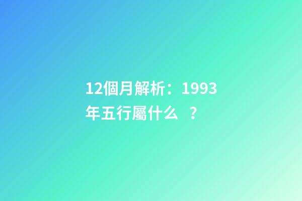 12個月解析：1993年五行屬什么？